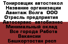 Тонировщик автостекол › Название организации ­ Авантаж-Волга, ООО › Отрасль предприятия ­ Автосервис, автобизнес › Минимальный оклад ­ 1 - Все города Работа » Вакансии   . Башкортостан респ.,Караидельский р-н